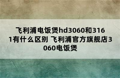 飞利浦电饭煲hd3060和3161有什么区别 飞利浦官方旗舰店3060电饭煲